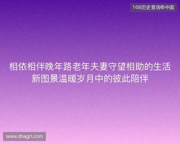 相依相伴晚年路老年夫妻守望相助的生活新图景温暖岁月中的彼此陪伴